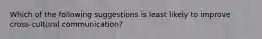 Which of the following suggestions is least likely to improve cross-cultural communication?