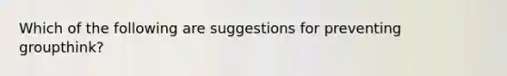 Which of the following are suggestions for preventing groupthink?