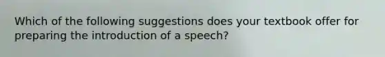 Which of the following suggestions does your textbook offer for preparing the introduction of a speech?