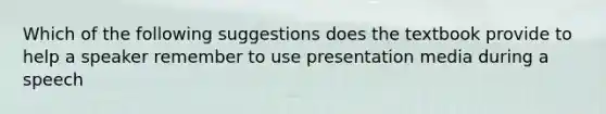 Which of the following suggestions does the textbook provide to help a speaker remember to use presentation media during a speech