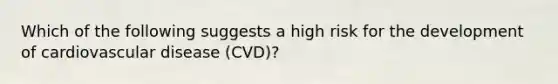 Which of the following suggests a high risk for the development of cardiovascular disease (CVD)?