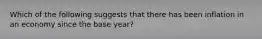 Which of the following suggests that there has been inflation in an economy since the base year?