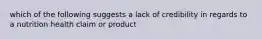 which of the following suggests a lack of credibility in regards to a nutrition health claim or product