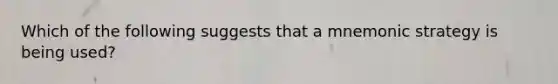 Which of the following suggests that a mnemonic strategy is being used?