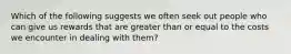 Which of the following suggests we often seek out people who can give us rewards that are greater than or equal to the costs we encounter in dealing with them?