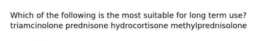 Which of the following is the most suitable for long term use? triamcinolone prednisone hydrocortisone methylprednisolone