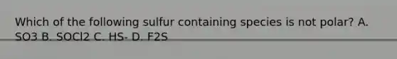 Which of the following sulfur containing species is not polar? A. SO3 B. SOCl2 C. HS- D. F2S