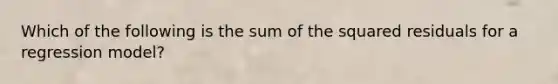 Which of the following is the sum of the squared residuals for a regression model?