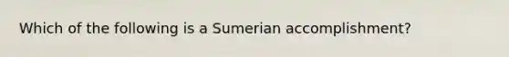 Which of the following is a Sumerian accomplishment?