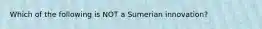 Which of the following is NOT a Sumerian innovation?