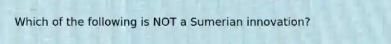 Which of the following is NOT a Sumerian innovation?