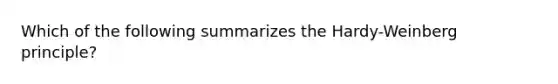 Which of the following summarizes the Hardy-Weinberg principle?