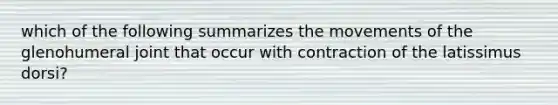 which of the following summarizes the movements of the glenohumeral joint that occur with contraction of the latissimus dorsi?