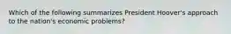 Which of the following summarizes President Hoover's approach to the nation's economic problems?