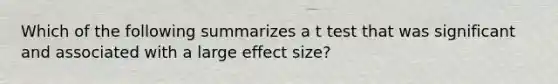 Which of the following summarizes a t test that was significant and associated with a large effect size?