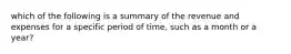 which of the following is a summary of the revenue and expenses for a specific period of time, such as a month or a year?