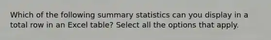 Which of the following summary statistics can you display in a total row in an Excel table? Select all the options that apply.