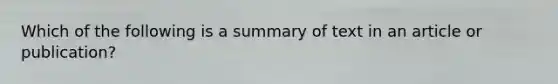 Which of the following is a summary of text in an article or publication?