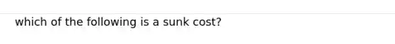 which of the following is a sunk cost?