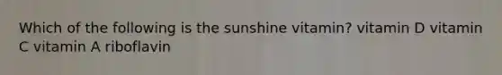 Which of the following is the sunshine vitamin? vitamin D vitamin C vitamin A riboflavin