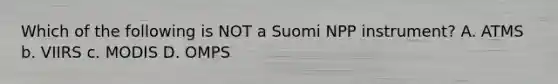 Which of the following is NOT a Suomi NPP instrument? A. ATMS b. VIIRS c. MODIS D. OMPS