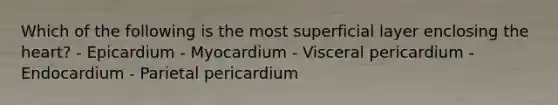 Which of the following is the most superficial layer enclosing <a href='https://www.questionai.com/knowledge/kya8ocqc6o-the-heart' class='anchor-knowledge'>the heart</a>? - Epicardium - Myocardium - Visceral pericardium - Endocardium - Parietal pericardium