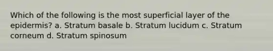 Which of the following is the most superficial layer of the epidermis? a. Stratum basale b. Stratum lucidum c. Stratum corneum d. Stratum spinosum