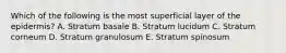 Which of the following is the most superficial layer of the epidermis? A. Stratum basale B. Stratum lucidum C. Stratum corneum D. Stratum granulosum E. Stratum spinosum