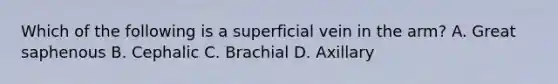 Which of the following is a superficial vein in the arm? A. Great saphenous B. Cephalic C. Brachial D. Axillary