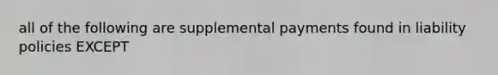 all of the following are supplemental payments found in liability policies EXCEPT