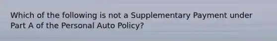 Which of the following is not a Supplementary Payment under Part A of the Personal Auto Policy?