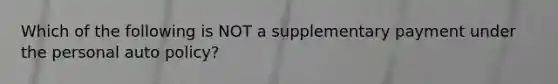 Which of the following is NOT a supplementary payment under the personal auto policy?