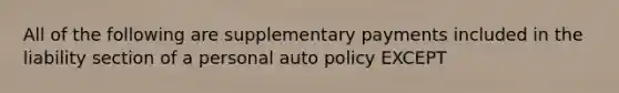 All of the following are supplementary payments included in the liability section of a personal auto policy EXCEPT