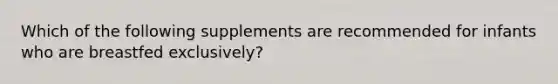 Which of the following supplements are recommended for infants who are breastfed exclusively?