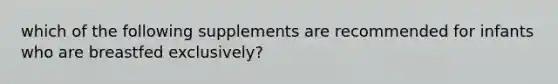 which of the following supplements are recommended for infants who are breastfed exclusively?