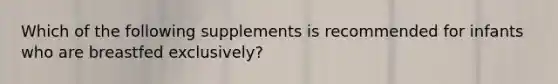 Which of the following supplements is recommended for infants who are breastfed exclusively?