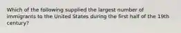 Which of the following supplied the largest number of immigrants to the United States during the first half of the 19th century?