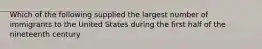 Which of the following supplied the largest number of immigrants to the United States during the first half of the nineteenth century