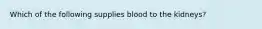 Which of the following supplies blood to the kidneys?