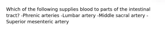 Which of the following supplies blood to parts of the intestinal tract? -Phrenic arteries -Lumbar artery -Middle sacral artery -Superior mesenteric artery