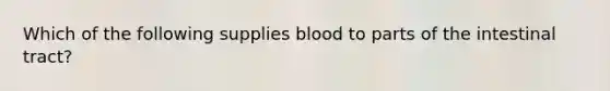 Which of the following supplies blood to parts of the intestinal tract?