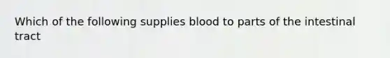 Which of the following supplies blood to parts of the intestinal tract