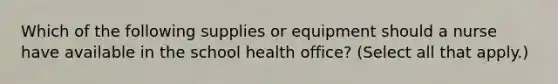 Which of the following supplies or equipment should a nurse have available in the school health office? (Select all that apply.)