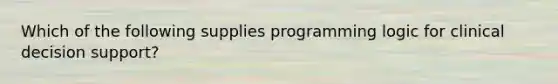 Which of the following supplies programming logic for clinical decision support?