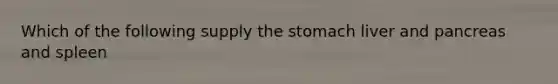 Which of the following supply the stomach liver and pancreas and spleen