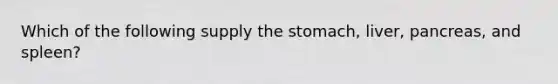 Which of the following supply the stomach, liver, pancreas, and spleen?