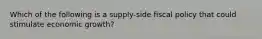 Which of the following is a supply-side fiscal policy that could stimulate economic growth?