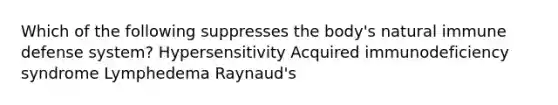 Which of the following suppresses the body's natural immune defense system? Hypersensitivity Acquired immunodeficiency syndrome Lymphedema Raynaud's