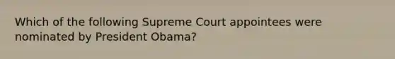 Which of the following Supreme Court appointees were nominated by President Obama?