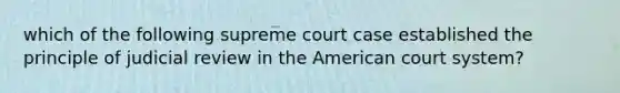 which of the following supreme court case established the principle of judicial review in the American court system?